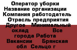 Оператор уборки › Название организации ­ Компания-работодатель › Отрасль предприятия ­ Другое › Минимальный оклад ­ 25 000 - Все города Работа » Вакансии   . Брянская обл.,Сельцо г.